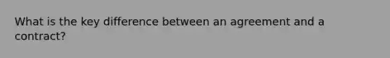 What is the key difference between an agreement and a contract?