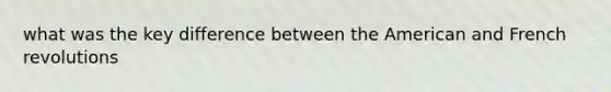 what was the key difference between the American and French revolutions