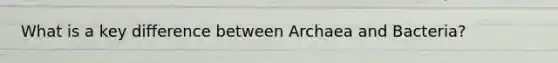 What is a key difference between Archaea and Bacteria?