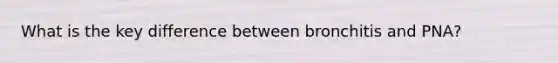 What is the key difference between bronchitis and PNA?