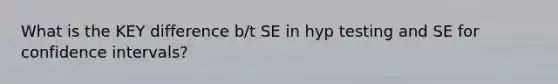 What is the KEY difference b/t SE in hyp testing and SE for confidence intervals?