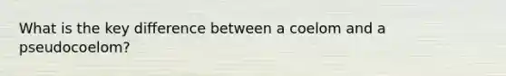 What is the key difference between a coelom and a pseudocoelom?