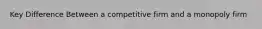 Key Difference Between a competitive firm and a monopoly firm