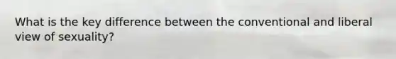 What is the key difference between the conventional and liberal view of sexuality?