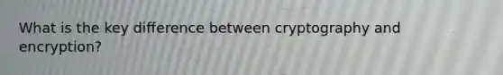 What is the key difference between cryptography and encryption?