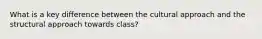 What is a key difference between the cultural approach and the structural approach towards class?