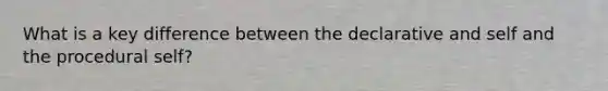 What is a key difference between the declarative and self and the procedural self?