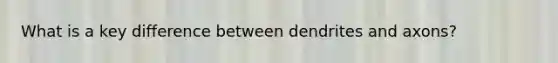 What is a key difference between dendrites and axons?