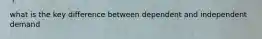 what is the key difference between dependent and independent demand