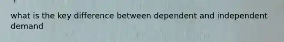 what is the key difference between dependent and independent demand