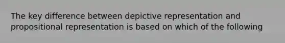 The key difference between depictive representation and propositional representation is based on which of the following