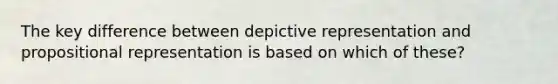 The key difference between depictive representation and propositional representation is based on which of these?