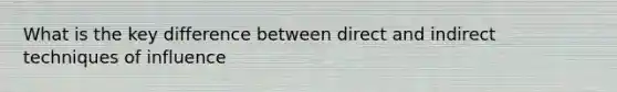 What is the key difference between direct and indirect techniques of influence