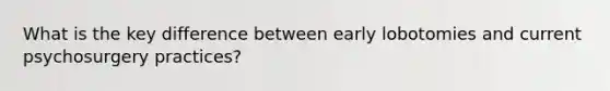 What is the key difference between early lobotomies and current psychosurgery practices?