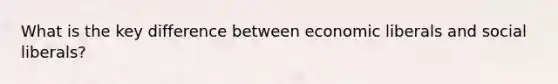 What is the key difference between economic liberals and social liberals?