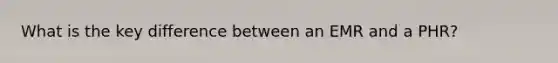 What is the key difference between an EMR and a PHR?