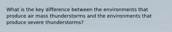 What is the key difference between the environments that produce air mass thunderstorms and the environments that produce severe thunderstorms?