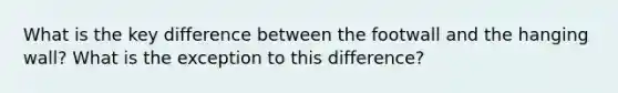What is the key difference between the footwall and the hanging wall? What is the exception to this difference?