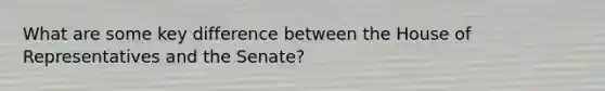 What are some key difference between the House of Representatives and the Senate?