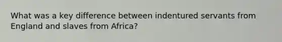 What was a key difference between indentured servants from England and slaves from Africa?