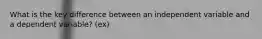 What is the key difference between an independent variable and a dependent variable? (ex)