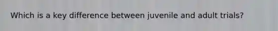 Which is a key difference between juvenile and adult trials?