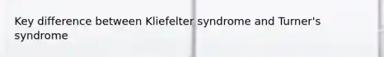 Key difference between Kliefelter syndrome and Turner's syndrome