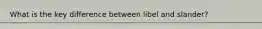 What is the key difference between libel and slander?