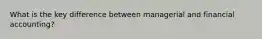 What is the key difference between managerial and financial accounting?
