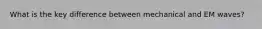What is the key difference between mechanical and EM waves?
