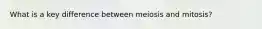 What is a key difference between meiosis and mitosis?