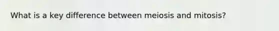 What is a key difference between meiosis and mitosis?
