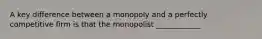 A key difference between a monopoly and a perfectly competitive firm is that the monopolist ____________