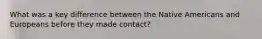 What was a key difference between the Native Americans and Europeans before they made contact?