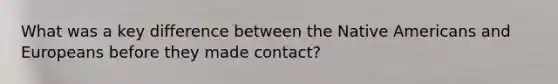 What was a key difference between the <a href='https://www.questionai.com/knowledge/k3QII3MXja-native-americans' class='anchor-knowledge'>native americans</a> and Europeans before they made contact?