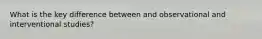What is the key difference between and observational and interventional studies?
