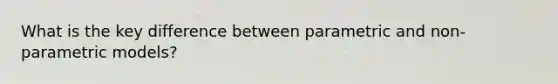 What is the key difference between parametric and non-parametric models?