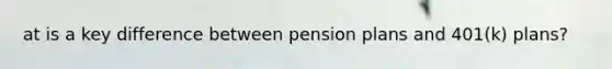 at is a key difference between pension plans and 401(k) plans?