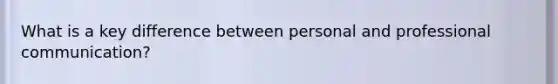 What is a key difference between personal and professional communication?