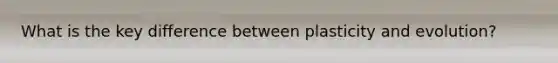 What is the key difference between plasticity and evolution?