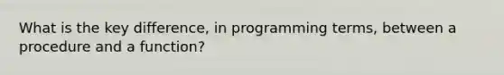 What is the key difference, in programming terms, between a procedure and a function?