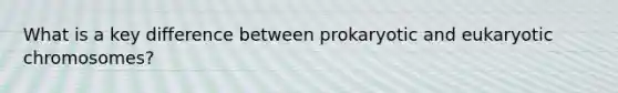 What is a key difference between prokaryotic and eukaryotic chromosomes?