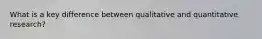 What is a key difference between qualitative and quantitative research?