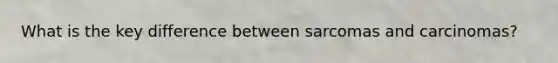 What is the key difference between sarcomas and carcinomas?