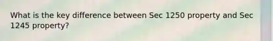 What is the key difference between Sec 1250 property and Sec 1245 property?