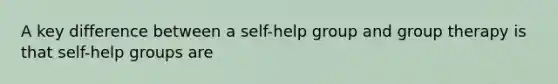 A key difference between a self-help group and <a href='https://www.questionai.com/knowledge/kH8OOVvGsF-group-therapy' class='anchor-knowledge'>group therapy</a> is that <a href='https://www.questionai.com/knowledge/kGUg39mGRD-self-help-groups' class='anchor-knowledge'>self-help groups</a> are