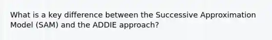 What is a key difference between the Successive Approximation Model (SAM) and the ADDIE approach?