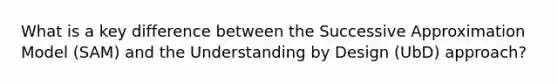 What is a key difference between the Successive Approximation Model (SAM) and the Understanding by Design (UbD) approach?