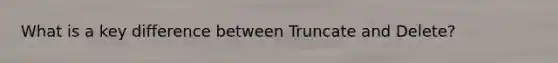 What is a key difference between Truncate and Delete?