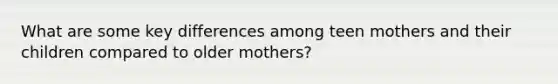 What are some key differences among teen mothers and their children compared to older mothers?